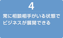 常に相談相手がいる状態でビジネスが展開できる